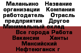 Маланьино › Название организации ­ Компания-работодатель › Отрасль предприятия ­ Другое › Минимальный оклад ­ 25 000 - Все города Работа » Вакансии   . Ханты-Мансийский,Нефтеюганск г.